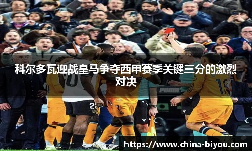 科尔多瓦迎战皇马争夺西甲赛季关键三分的激烈对决
